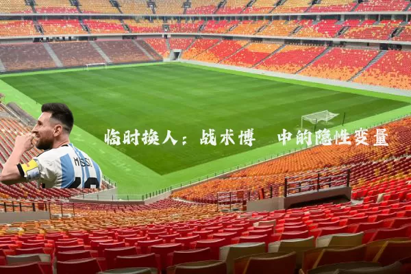 临时换人：战术博弈中的隐性变量