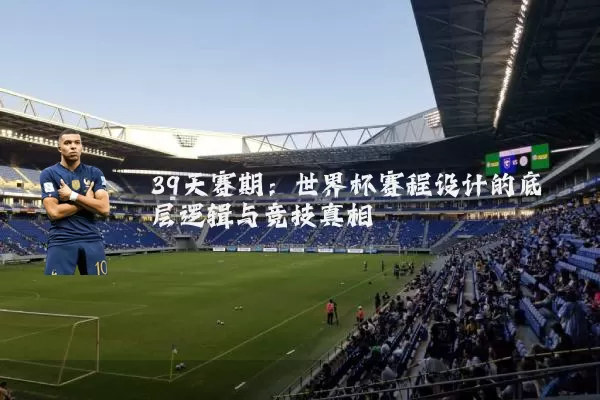 39天赛期：世界杯赛程设计的底层逻辑与竞技真相