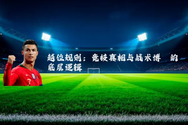 越位规则：竞技真相与战术博弈的底层逻辑
