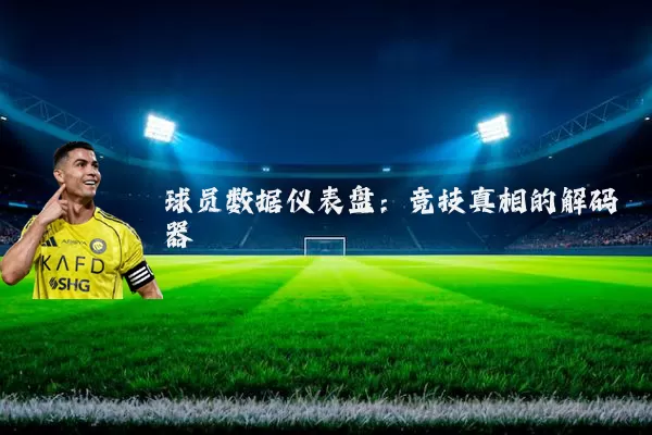 球员数据仪表盘：竞技真相的解码器