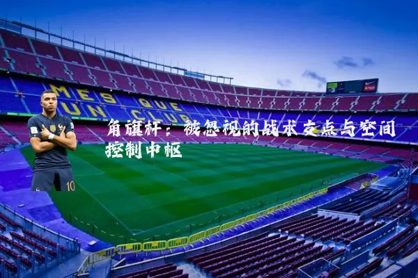 角旗杆：被忽视的战术支点与空间控制中枢