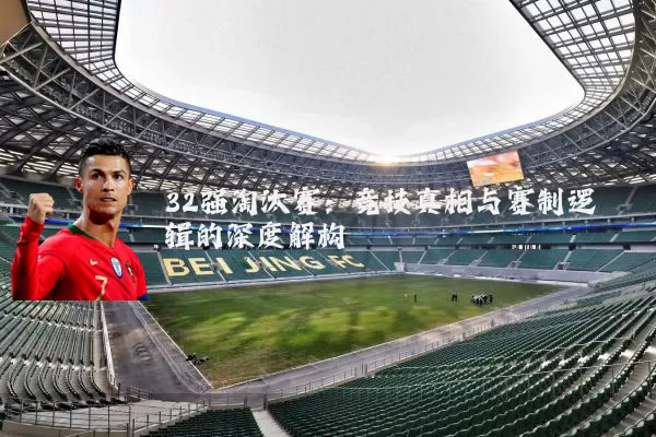 32强淘汰赛：竞技真相与赛制逻辑的深度解构