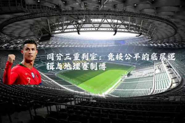 同分三重判定：竞技公平的底层逻辑与地理赛制博弈