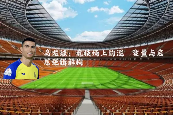 乌龙球：竞技场上的混沌变量与底层逻辑解构