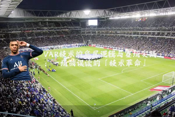 VAR技术的底层逻辑与赛场实践：一场被误读的「技术革命」