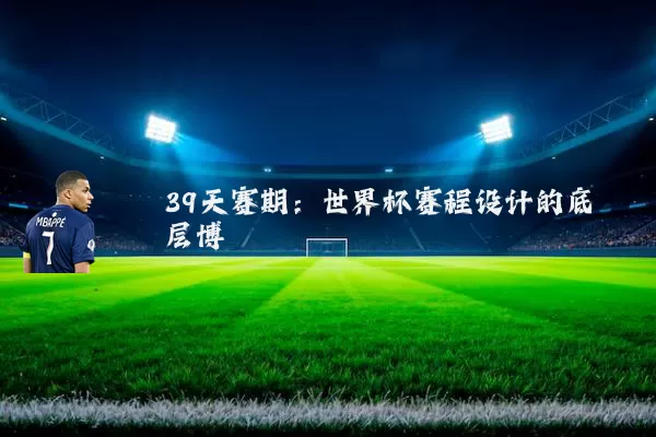39天赛期：世界杯赛程设计的底层博弈