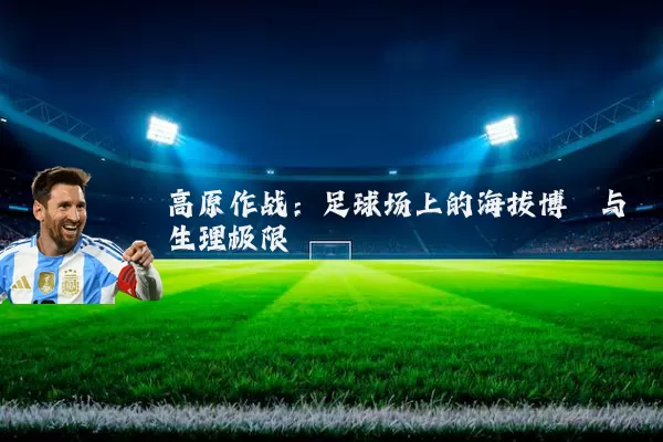 高原作战:足球场上的海拔博弈与生理极限
