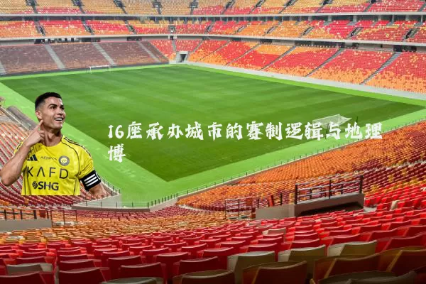 16座承办城市的赛制逻辑与地理博弈